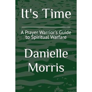 Morris, Danielle It's Time: A Prayer Warrior's Guide to Spiritual Warfare Morris, Danielle It's Time: A Prayer Warrior's Guide to Spiritual Warfare