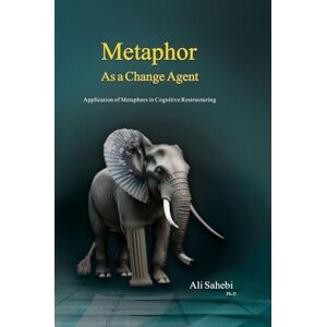 Sahebi, Dr Ali Metaphor as a Change Agent: Application of Metaphors in Cognitive Restructuring Sahebi, Dr Ali Metaphor as a Change Agent: Application of Metaphors in Cognitive Restructuring