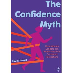 Toegel, Ginka The Confidence Myth: How Women Leaders can Break Free from Gendered Perceptions Toegel, Ginka The Confidence Myth: How Women Leaders can Break Free from Gendered Perceptions