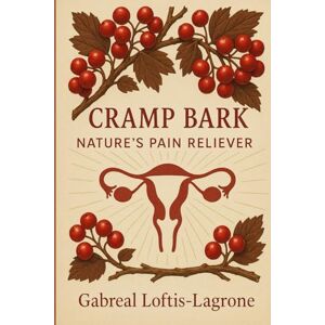 Loftis-Lagrone, Gabreal Cramp Bark: Nature’s Pain Reliever: Natural Support for Menstrual Cramps, Womb Tension & Comfort Loftis-Lagrone, Gabreal Cramp Bark: Nature’s Pain Reliever: Natural Support for Menstrual Cramps, Womb Tension & Comfort