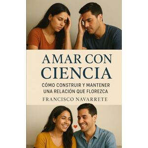 Navarrete, Francisco Amar con Ciencia: Como construir y mantener una relación que florezca Navarrete, Francisco Amar con Ciencia: Como construir y mantener una relación que florezca