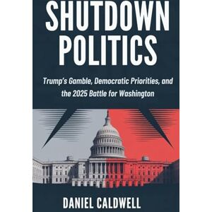 Caldwell, Daniel SHUTDOWN POLITICS: Trump’s Gamble, Democratic Priorities, and the Battle for Washington Caldwell, Daniel SHUTDOWN POLITICS: Trump’s Gamble, Democratic Priorities, and the Battle for Washington