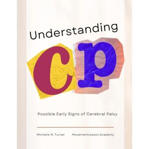 Turner, Michelle M. Understanding CP: Possible Early Signs of Cerebral Palsy Turner, Michelle M. Understanding CP: Possible Early Signs of Cerebral Palsy