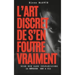 MARWYN, Elena L’ART DISCRET DE S’EN FOUTRE VRAIMENT Dire non sans culpabiliser, couper le bruit, vivre à ta bonne taille: LA METHODE SEC & CIA- Méthode simple ... protéger ton temps et lâcher le superflu MARWYN, Elena L’ART DISCRET DE S’EN FOUTRE VRAIMENT Dire non sans culpabiliser, couper le bruit, vivre à ta bonne taille: LA METHODE SEC & CIA- Méthode simple ... protéger ton temps et lâcher le superflu