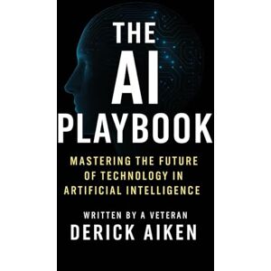 Aiken, Mr Derick The AI Playbook: Mastering the Future of Technology in Artificial Intelligence Aiken, Mr Derick The AI Playbook: Mastering the Future of Technology in Artificial Intelligence