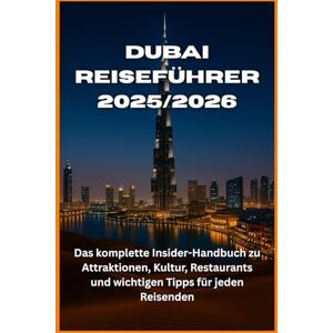 WILTON, CHARLES W. Dubai Reiseführer 2025/2026: Das komplette Insider-Handbuch zu Attraktionen, Kultur, Restaurants und wichtigen Tipps für jeden Reisenden WILTON, CHARLES W. Dubai Reiseführer 2025/2026: Das komplette Insider-Handbuch zu Attraktionen, Kultur, Restaurants und wichtigen Tipps für jeden Reisenden