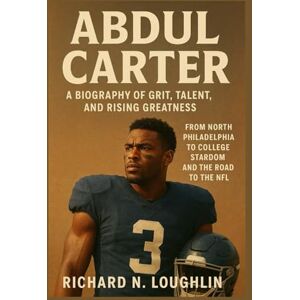 N. LOUGHLIN, RICHARD ABDUL CARTER: A BIOGRAPHY OF GRIT, TALENT, AND RISING GREATNESS: From North Philadelphia To College Stardom And The Road To The Nfl N. LOUGHLIN, RICHARD ABDUL CARTER: A BIOGRAPHY OF GRIT, TALENT, AND RISING GREATNESS: From North Philadelphia To College Stardom And The Road To The Nfl