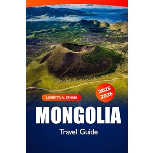 Ethan, Loretta A. Mongolia Travel Guide 2025-2026: Explore the Ulaanbaatar Must Visit Destination, Culture, Things to do, Local Tips and Adventure in Asia Ethan, Loretta A. Mongolia Travel Guide 2025-2026: Explore the Ulaanbaatar Must Visit Destination, Culture, Things to do, Local Tips and Adventure in Asia