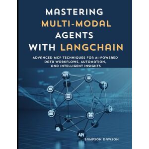 DAWSON, SAMPSON Mastering Multi-Modal Agents with LangChain: Advanced MCP Techniques for AI-Powered Data Workflows, Automation, and Intelligent Insight DAWSON, SAMPSON Mastering Multi-Modal Agents with LangChain: Advanced MCP Techniques for AI-Powered Data Workflows, Automation, and Intelligent Insight