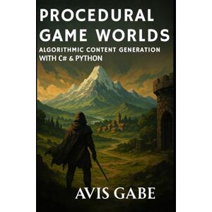 Gabe, Avis Procedural Game Worlds: Algorithmic Content Generation with C# & Python Gabe, Avis Procedural Game Worlds: Algorithmic Content Generation with C# & Python