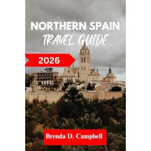 D. Campbell, Brenda Northern Spain TRAVEL GUIDE 2026: Experience an unforgettable journey, top attractions, cultural highlights, essential information for exploring Zarautz, Bilbao, and more like a native D. Campbell, Brenda Northern Spain TRAVEL GUIDE 2026: Experience an unforgettable journey, top attractions, cultural highlights, essential information for exploring Zarautz, Bilbao, and more like a native
