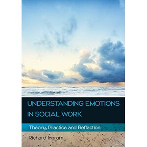 Richard Ingram Understanding Emotions in Social Work: Theory, Practice and Reflection: Theory, Practice and Reflection Richard Ingram Understanding Emotions in Social Work: Theory, Practice and Reflection: Theory, Practice and Reflection