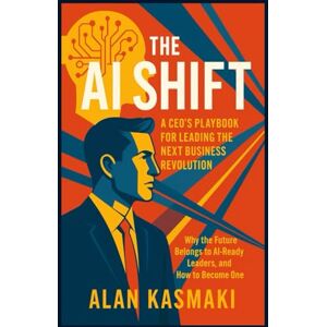 Kasmaki, Alan The AI Shift: A CEO’s Playbook for Leading the Next Business Revolution: Why the Future Belongs to AI-Ready Leaders, and How to Become One Kasmaki, Alan The AI Shift: A CEO’s Playbook for Leading the Next Business Revolution: Why the Future Belongs to AI-Ready Leaders, and How to Become One