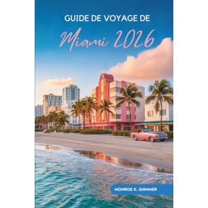 Shimmer, Monroe K. GUIDE DE VOYAGE DE Miami 202: Découvrez l'énergie et l'élégance sur toute la côte des États-Unis Shimmer, Monroe K. GUIDE DE VOYAGE DE Miami 202: Découvrez l'énergie et l'élégance sur toute la côte des États-Unis