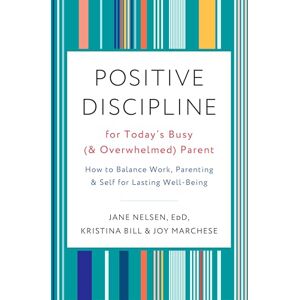 Nelsen Ed.D., Jane Positive Discipline for Today's Busy (and Overwhelmed) Parent: How to Balance Work, Parenting, and Self for Lasting Well-Being Nelsen Ed.D., Jane Positive Discipline for Today's Busy (and Overwhelmed) Parent: How to Balance Work, Parenting, and Self for Lasting Well-Being