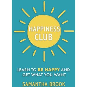Brook, Samantha Happiness Club: Learn to Be Happy and Get What You Want Brook, Samantha Happiness Club: Learn to Be Happy and Get What You Want