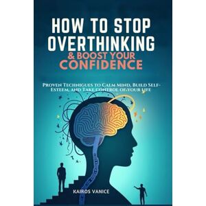 Vance, Kairos HOW TO STOP OVERTHINKING & BOOSTYOUR CONFIDENCE: Proven Techniques to Calm Your Mind, Build Self-Esteem, and Take Control of Your Life Vance, Kairos HOW TO STOP OVERTHINKING & BOOSTYOUR CONFIDENCE: Proven Techniques to Calm Your Mind, Build Self-Esteem, and Take Control of Your Life