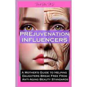 Roden PhD, Patrick PREjuvenation Influencers: A Mother's Guide to Helping Daughters Break Free from Anti-Aging Beauty Standards Roden PhD, Patrick PREjuvenation Influencers: A Mother's Guide to Helping Daughters Break Free from Anti-Aging Beauty Standards