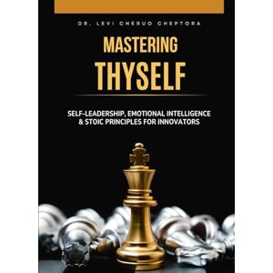 Cheptora, Dr. Levi Cheruo Mastering Thyself: Self-Leadership, Emotional Intelligence & Stoic Principles for Innovators: Practical mental models, interpersonal tactics, and ... and teams into unrivaled performance Cheptora, Dr. Levi Cheruo Mastering Thyself: Self-Leadership, Emotional Intelligence & Stoic Principles for Innovators: Practical mental models, interpersonal tactics, and ... and teams into unrivaled performance