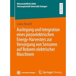 Brandl, Lukas Auslegung und Integration eines piezoelektrischen Energy-Harvesters zur Versorgung von Sensoren auf Rotoren elektrischer Maschinen (Wissenschaftliche Reihe Fahrzeugtechnik Universität Stuttgart) Brandl, Lukas Auslegung und Integration eines piezoelektrischen Energy-Harvesters zur Versorgung von Sensoren auf Rotoren elektrischer Maschinen (Wissenschaftliche Reihe Fahrzeugtechnik Universität Stuttgart)