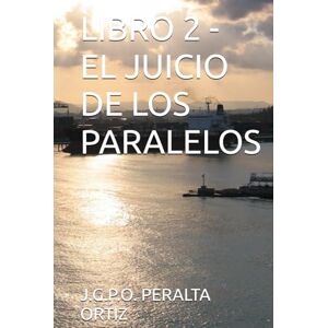 PERALTA ORTIZ, J.G.P.O. LIBRO 2 EL JUICIO DE LOS PARALELOS (CRÓNICAS DE UN CIELO QUE NO ERA NUESTRO) PERALTA ORTIZ, J.G.P.O. LIBRO 2 EL JUICIO DE LOS PARALELOS (CRÓNICAS DE UN CIELO QUE NO ERA NUESTRO)