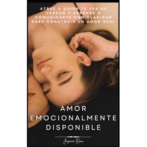 RANA, JASMINE AMOR EMOCIONALMENTE DISPONIBLE: Atrae a Quien te Vea de Verdad y Aprende a Comunicarte con Claridad para Construir un Amor Real RANA, JASMINE AMOR EMOCIONALMENTE DISPONIBLE: Atrae a Quien te Vea de Verdad y Aprende a Comunicarte con Claridad para Construir un Amor Real