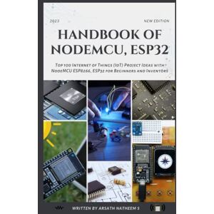 Natheem S, Arsath HANDBOOK OF NODEMCU ESP32: Top 100 Internet of Things (IoT) Project Ideas with NodeMCU, ESP8266, and ESP32 for Beginners and Inventors Natheem S, Arsath HANDBOOK OF NODEMCU ESP32: Top 100 Internet of Things (IoT) Project Ideas with NodeMCU, ESP8266, and ESP32 for Beginners and Inventors