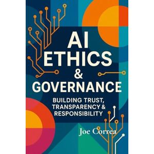 Correa, Joe AI Ethics & Governance: Building Trust, Transparency & Responsibility: 5 (The AI Business Revolution) Correa, Joe AI Ethics & Governance: Building Trust, Transparency & Responsibility: 5 (The AI Business Revolution)