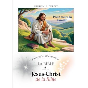 D. Guezet, Paule M. Ensemble découvrons la Bible: Jésus-Christ de la Bible D. Guezet, Paule M. Ensemble découvrons la Bible: Jésus-Christ de la Bible