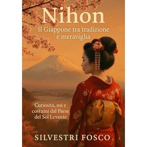 Silvestri, Fosco Nihon – Il Giappone tra tradizione e meraviglia: Curiosità, usi e costumi dal Paese del Sol Levante Silvestri, Fosco Nihon – Il Giappone tra tradizione e meraviglia: Curiosità, usi e costumi dal Paese del Sol Levante