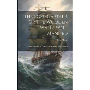 Moore, John The Post-captain, Or The Wooden Walls Well Manned: Comprehending A View Of Naval Society And Manners Moore, John The Post-captain, Or The Wooden Walls Well Manned: Comprehending A View Of Naval Society And Manners