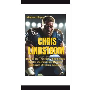 Hayes, Madison CHRIS LINDSTROM: Built in the Trenches—The Unseen Battles and Relentless Rise of a Dominant Offensive Lineman Hayes, Madison CHRIS LINDSTROM: Built in the Trenches—The Unseen Battles and Relentless Rise of a Dominant Offensive Lineman