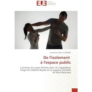 Camara, Gonkanou Marius De l'isolement à l'espace public: L'écriture du corps féminin dans Tu t'appelleras Tanga de Calixthe Beyala et La voyeuse interdite de Nina Bouraoui Camara, Gonkanou Marius De l'isolement à l'espace public: L'écriture du corps féminin dans Tu t'appelleras Tanga de Calixthe Beyala et La voyeuse interdite de Nina Bouraoui