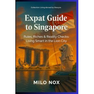 Nox, Milo Expat Guide to Singapore: Rules, Riches & Reality Checks: Living Smart in the Lion City: 29 (Living Abroad by Obscyra) Nox, Milo Expat Guide to Singapore: Rules, Riches & Reality Checks: Living Smart in the Lion City: 29 (Living Abroad by Obscyra)