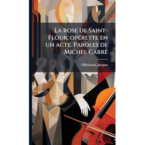 Offenbach, Jacques La rose de Saint-Flour; opÃ(c)rette en un acte. Paroles de Michel CarrÃ(c) Offenbach, Jacques La rose de Saint-Flour; opÃ(c)rette en un acte. Paroles de Michel CarrÃ(c)