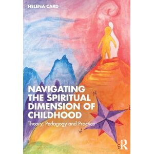 Card, Helena Navigating the Spiritual Dimension of Childhood: Theory, Pedagogy and Practice Card, Helena Navigating the Spiritual Dimension of Childhood: Theory, Pedagogy and Practice