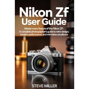 Miller, Steve Nikon Zf User Guide: Master Every Feature of the Nikon Zf: A Complete Photographer’s Guide to Retro Design, Modern Performance, and Mirrorless Excellence Miller, Steve Nikon Zf User Guide: Master Every Feature of the Nikon Zf: A Complete Photographer’s Guide to Retro Design, Modern Performance, and Mirrorless Excellence