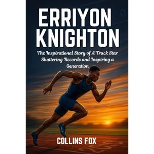 Fox, Collins ERRIYON KNIGHTON: The Inspirational Story of A Track Star Shattering Records and Inspiring a Generation Fox, Collins ERRIYON KNIGHTON: The Inspirational Story of A Track Star Shattering Records and Inspiring a Generation