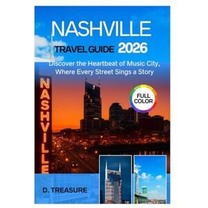 Treasure, D. NASHVILLE TRAVEL GUIDE 2026: Discover the Heartbeat of Music City, Where Every Street Sings a Story Treasure, D. NASHVILLE TRAVEL GUIDE 2026: Discover the Heartbeat of Music City, Where Every Street Sings a Story