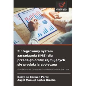 Perez, Deisy de Carmen Zintegrowany system zarządzania (IMS) dla przedsiębiorstw zajmujących się produkcją społeczną: Umożliwia pomiar i dopasowanie działań strategicznych ... i dopasowanie dzia¿a¿ strategicznych do celów Perez, Deisy de Carmen Zintegrowany system zarządzania (IMS) dla przedsiębiorstw zajmujących się produkcją społeczną: Umożliwia pomiar i dopasowanie działań strategicznych ... i dopasowanie dzia¿a¿ strategicznych do celów