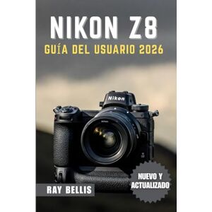 BELLIS, RAY NIKON Z8 GUÍA DEL USUARIO 2026 BELLIS, RAY NIKON Z8 GUÍA DEL USUARIO 2026
