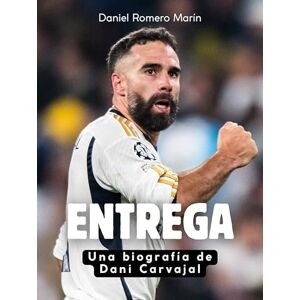 Romero Marín, Daniel Entrega: Una biografía de Dani Carvajal. Edición de tapa dura de alta calidad Romero Marín, Daniel Entrega: Una biografía de Dani Carvajal. Edición de tapa dura de alta calidad