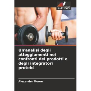 Moore, Alexander Un'analisi degli atteggiamenti nei confronti dei prodotti e degli integratori proteici Moore, Alexander Un'analisi degli atteggiamenti nei confronti dei prodotti e degli integratori proteici