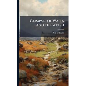Williams, R E Glimpses of Wales and the Welsh Williams, R E Glimpses of Wales and the Welsh