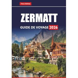 Dabney, Tracy ZERMATT GUIDE DE VOYAGE 2026: Explorez les Alpes suisses avec des randonnées pittoresques, des stations de ski, des excursions sur glacier et des aventures toute l'année dans la région du Cervin Dabney, Tracy ZERMATT GUIDE DE VOYAGE 2026: Explorez les Alpes suisses avec des randonnées pittoresques, des stations de ski, des excursions sur glacier et des aventures toute l'année dans la région du Cervin