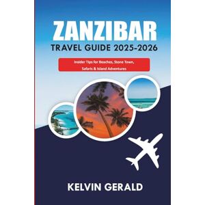 GERALD, KELVIN ZANZIBAR TRAVEL GUIDE 2025-2026: Insider Tips for Beaches, Stone Town, Safaris & Island Adventures GERALD, KELVIN ZANZIBAR TRAVEL GUIDE 2025-2026: Insider Tips for Beaches, Stone Town, Safaris & Island Adventures