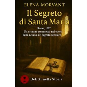 Morvant, Elena Il segreto di Santa Maria: Roma, 1527. Un crimine commesso nel cuore della Chiesa, un segreto secolare (Delitti nella Storia) Morvant, Elena Il segreto di Santa Maria: Roma, 1527. Un crimine commesso nel cuore della Chiesa, un segreto secolare (Delitti nella Storia)