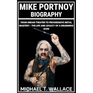 Wallace, Michael T. Mike Portnoy Biography: From Dream Theater to Progressive Metal Mastery – The Life and Legacy of a Drumming Icon Wallace, Michael T. Mike Portnoy Biography: From Dream Theater to Progressive Metal Mastery – The Life and Legacy of a Drumming Icon