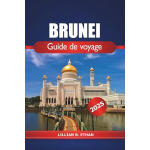 Ethan, Lillian B. Brunei Guide de voyage 2025: Explorer les principales attractions, la splendeur du village aquatique, le patrimoine islamique, la culture et l'aventure en Asie du Sud-Est Ethan, Lillian B. Brunei Guide de voyage 2025: Explorer les principales attractions, la splendeur du village aquatique, le patrimoine islamique, la culture et l'aventure en Asie du Sud-Est