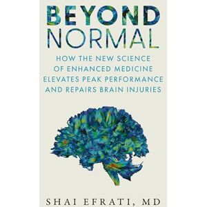 Shai Efrati MD Beyond Normal: How the New Science of Enhanced Medicine Elevates Peak Performance and Repairs Brain Injuries Shai Efrati MD Beyond Normal: How the New Science of Enhanced Medicine Elevates Peak Performance and Repairs Brain Injuries